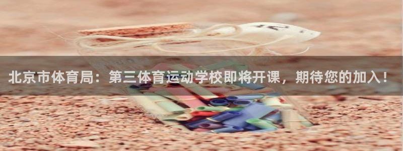 米兰体育官网下载平台APP：北京市体育局：第三体育运