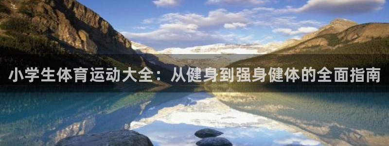 海南米兰体育官网下载：小学生体育运动大全：从健身到强身健体的