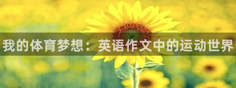 米兰体育官网下载软件：我的体育梦想：英语作文中的运动世界