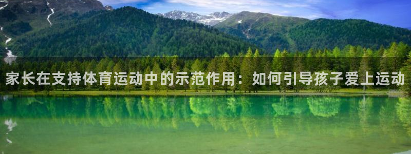 米兰体育官网下载平台是正规平台吗安全吗：家长在支持体育运动中