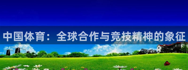 米兰体育官方正版app神州：中国体育：全球合作与竞技精神的象