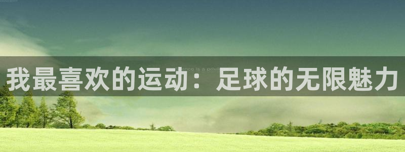 米兰体育官网下载平台注册流程视频：我最喜欢的运动：足