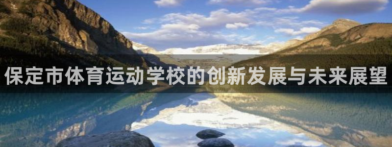 米兰体育官网下载平台是正规平台吗知乎：保定市体育运动学校的创