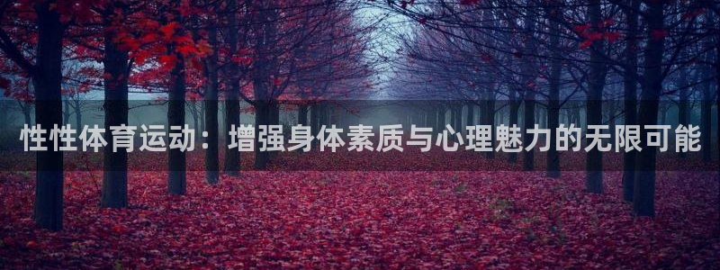 米兰体育官网下载是干嘛的公司：性性体育运动：增强身体素质与心