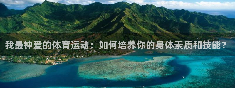 米兰体育官方正版app娱乐40996：我最钟爱的体育运动：如